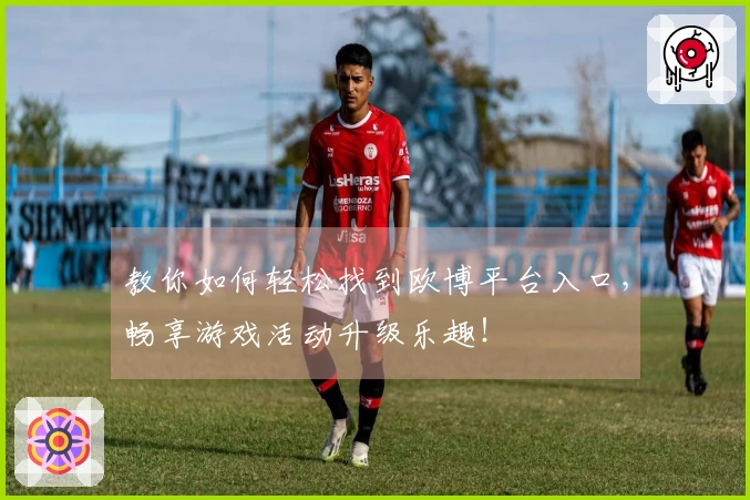 教你如何轻松找到欧博平台入口，畅享游戏活动升级乐趣！