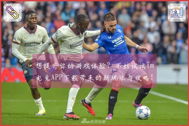 想提升你的游戏体验？不妨试试im电竞APP下载带来的新玩法与攻略！
