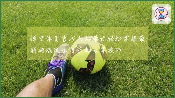 悟空体育官方网站带你轻松掌握最新游戏玩法与乐趣分享技巧