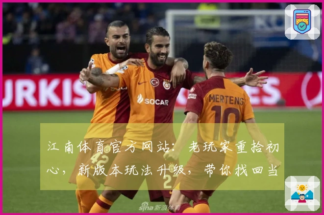 江南体育官方网站：老玩家重拾初心，新版本玩法升级，带你找回当年的激战快感