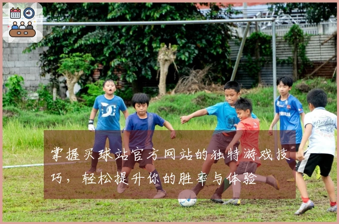 掌握买球站官方网站的独特游戏技巧，轻松提升你的胜率与体验