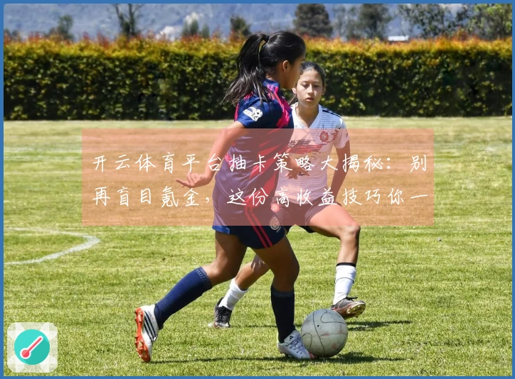 开云体育平台抽卡策略大揭秘：别再盲目氪金，这份高收益技巧你一定要懂！