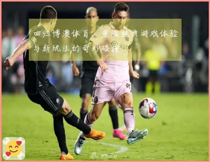 回归博澳体育：重温经典游戏体验与新玩法的奇妙碰撞