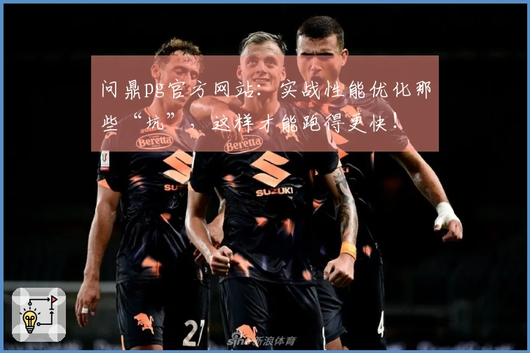 问鼎pg官方网站：实战性能优化那些“坑”，这样才能跑得更快！