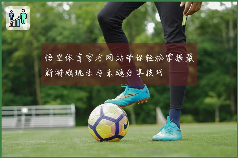 悟空体育官方网站带你轻松掌握最新游戏玩法与乐趣分享技巧