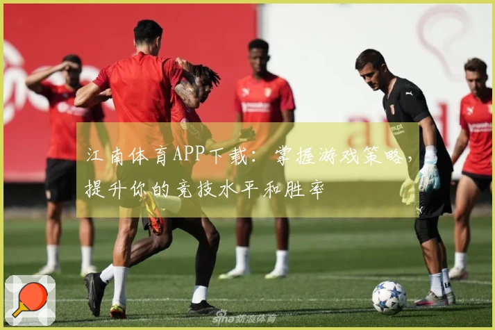 江南体育APP下载：掌握游戏策略，提升你的竞技水平和胜率