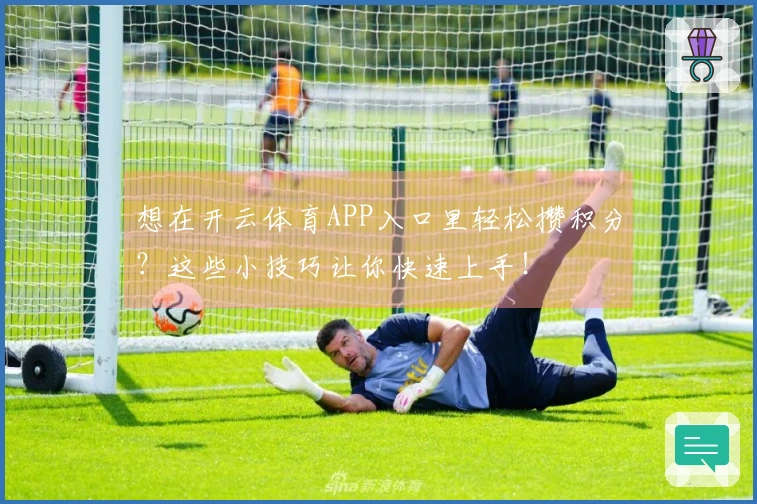 想在开云体育APP入口里轻松攒积分？这些小技巧让你快速上手！