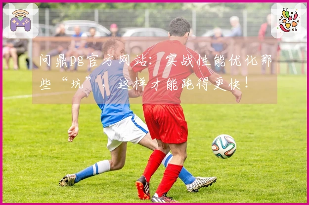 问鼎pg官方网站：实战性能优化那些“坑”，这样才能跑得更快！