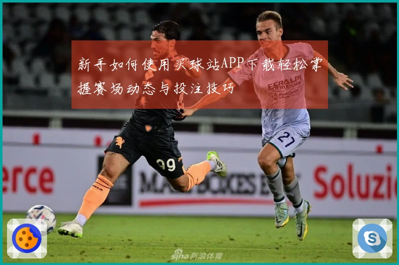 新手如何使用买球站APP下载轻松掌握赛场动态与投注技巧